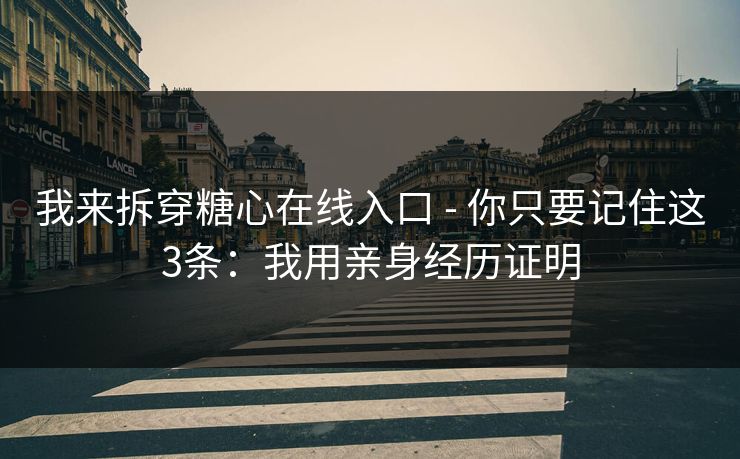我来拆穿糖心在线入口 - 你只要记住这3条：我用亲身经历证明