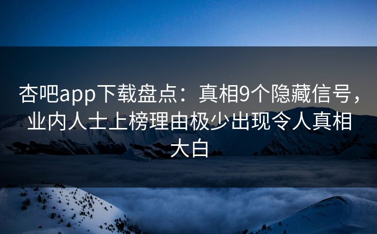 杏吧app下载盘点:真相9个隐藏信号,业内人士上榜理由极少出现令人真相大白 杏吧app下载盘点:真相9个隐藏信号,业内人士上榜理由极少出现令人真相大白