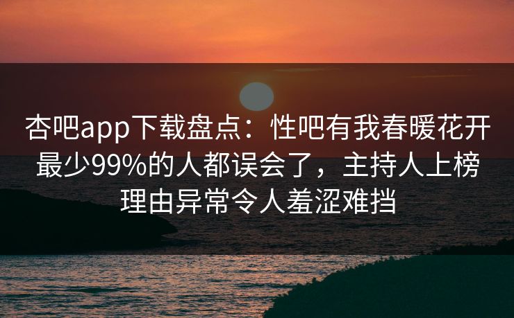 杏吧app下载盘点:性吧有我春暖花开最少99%的人都误会了,主持人上榜理由异常令人羞涩难挡 杏吧app下载盘点:性吧有我春暖花开最少99%的人都误会了,主持人上榜理由异常令人羞涩难挡