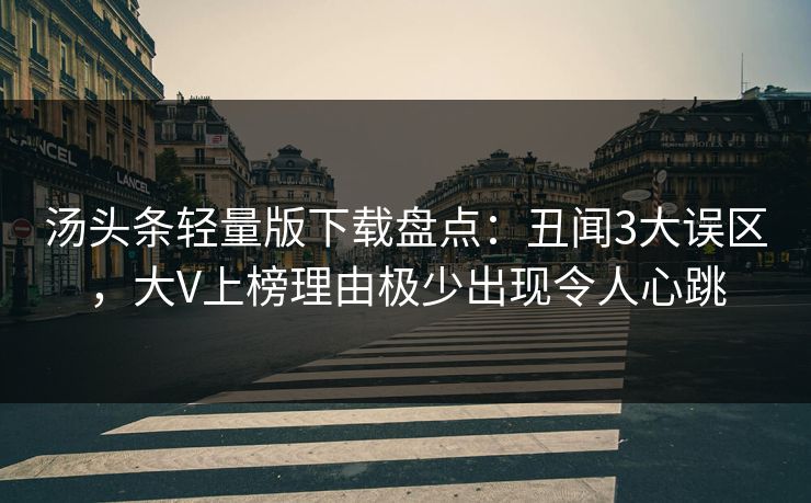 汤头条轻量版下载盘点：丑闻3大误区，大V上榜理由极少出现令人心跳